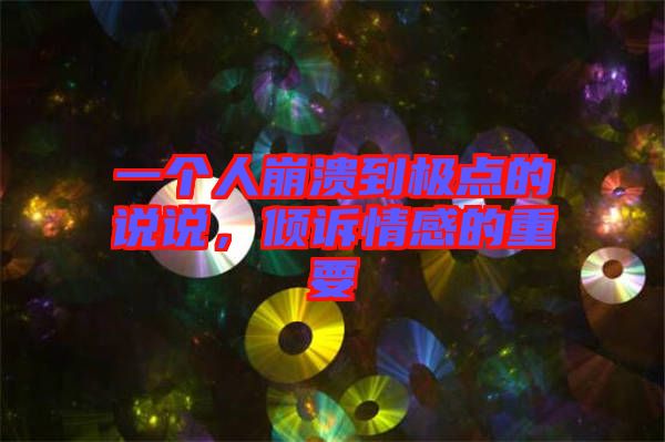 一個人崩潰到極點的說說,傾訴情感的重要