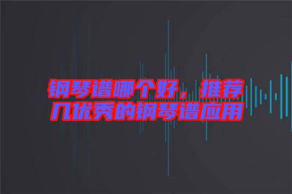 鋼琴譜哪個好,推薦幾優秀的鋼琴譜應用