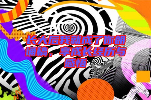 長大后我就成了你朗誦稿,享成長經歷與感悟