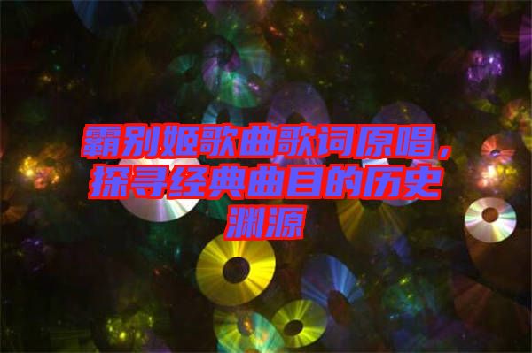 霸別姬歌曲歌詞原唱，探尋經典曲目的歷史淵源