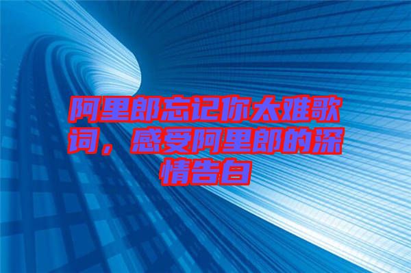 阿里郎忘記你太難歌詞,感受阿里郎的深情告白
