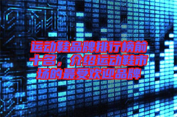 運動鞋品牌排行榜前十名,介紹運動鞋市場的最受歡迎品牌