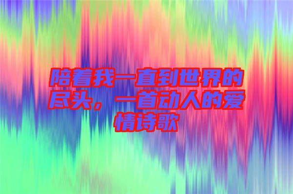 陪著我一直到世界的盡頭，一首動人的愛情詩歌