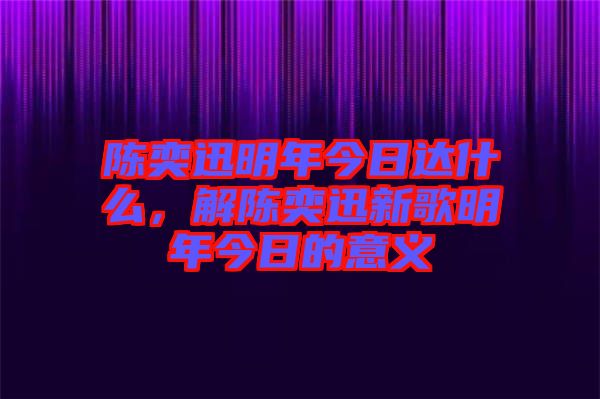 陳奕迅明年今日達(dá)什么,解陳奕迅新歌明年今日的意義
