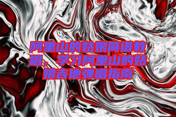 阿里山的姑娘簡譜教唱，學習阿里山的姑娘吉他彈唱指南