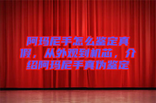 阿瑪尼手怎么鑒定真假,從外觀到機芯,介紹阿瑪尼手真?zhèn)舞b定
