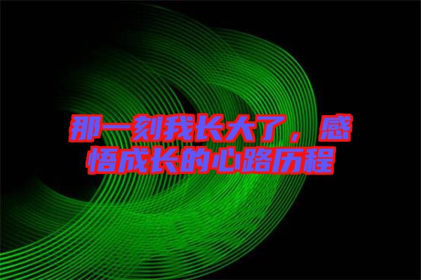 那一刻我長大了,感悟成長的心路歷程