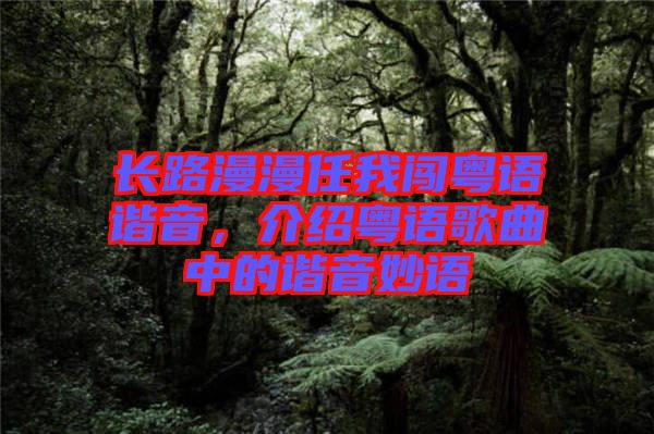 長(zhǎng)路漫漫任我闖粵語諧音,介紹粵語歌曲中的諧音妙語