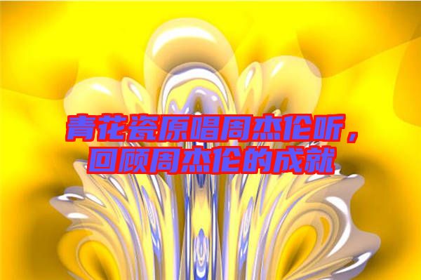青花瓷原唱周杰倫聽(tīng),回顧周杰倫的成就