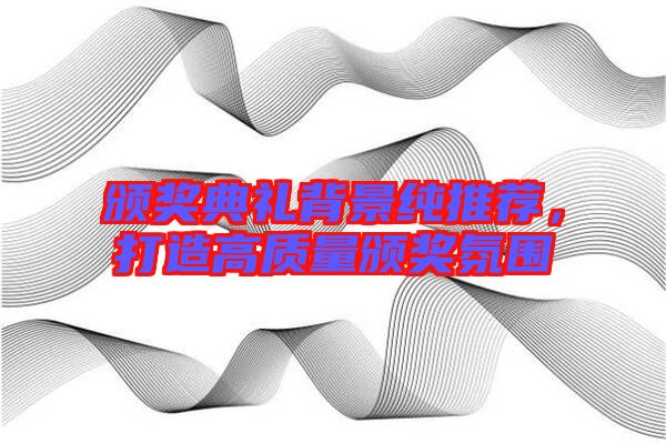 頒獎(jiǎng)典禮背景純推薦,打造高質(zhì)量頒獎(jiǎng)氛圍