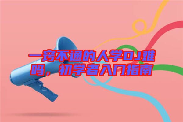 一竅不通的人學DJ難嗎,初學者入門指南