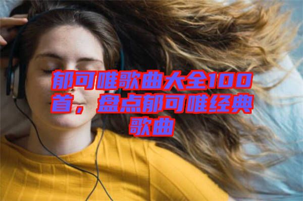 郁可唯歌曲大全100首,盤點郁可唯經典歌曲