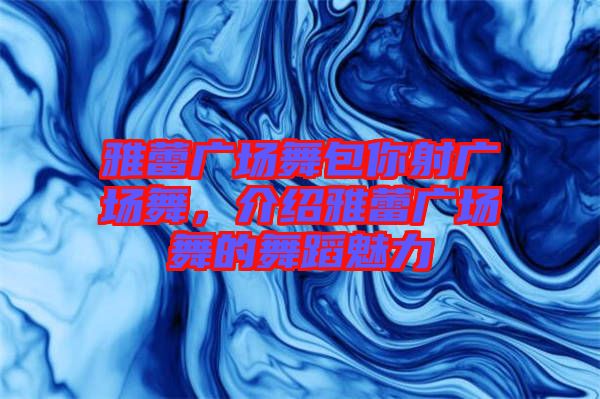雅蕾廣場舞包你射廣場舞,介紹雅蕾廣場舞的舞蹈魅力