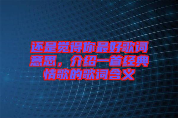 還是覺得你最好歌詞意思,介紹一首經典情歌的歌詞含義