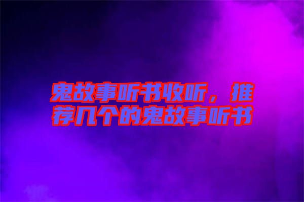 鬼故事聽書收聽,推薦幾個的鬼故事聽書