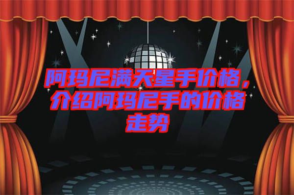 阿瑪尼滿(mǎn)天星手價(jià)格,介紹阿瑪尼手的價(jià)格走勢(shì)