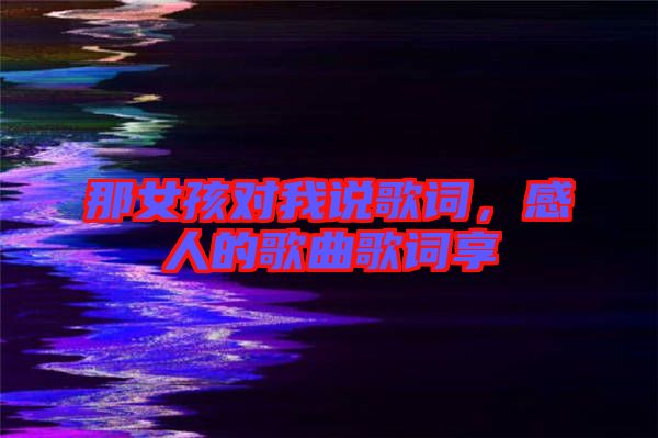 那女孩對我說歌詞,感人的歌曲歌詞享