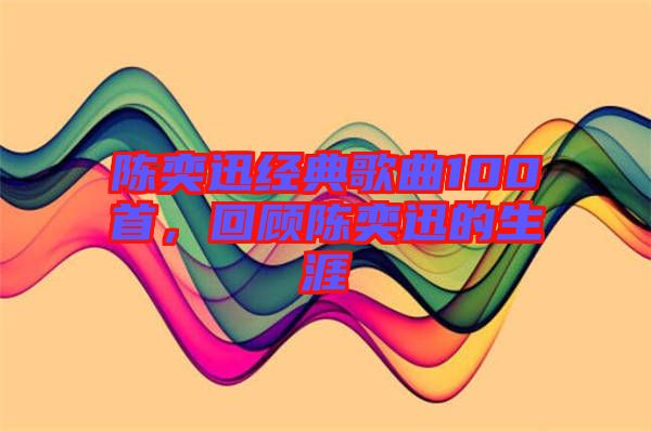 陳奕迅經(jīng)典歌曲100首,回顧陳奕迅的生涯