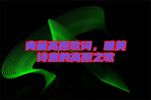 青藏高原歌詞，唯美詩意的高原之歌