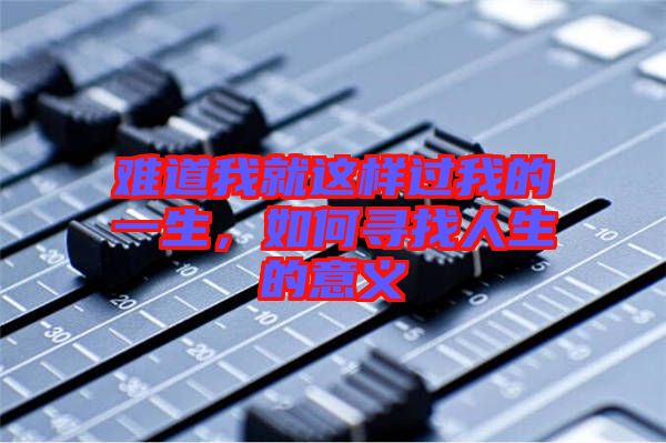 難道我就這樣過我的一生,如何尋找人生的意義