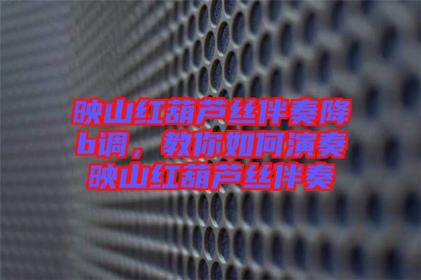 映山紅葫蘆絲伴奏降b調(diào),教你如何演奏映山紅葫蘆絲伴奏
