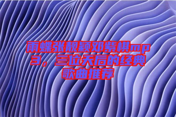 雨蝶張靚穎鄧紫棋mp3,三位天后的經典歌曲推薦