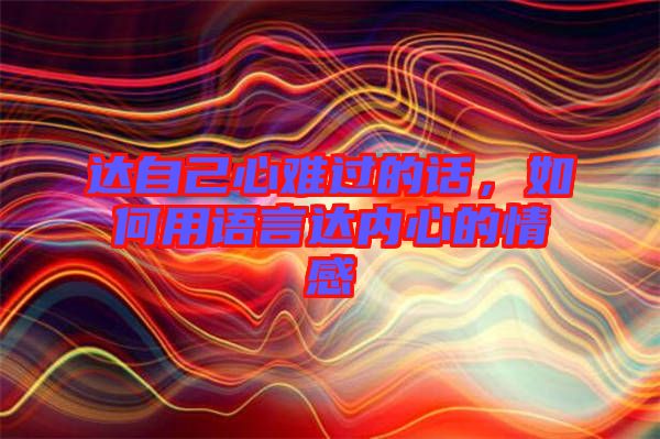 達自己心難過的話,如何用語言達內心的情感