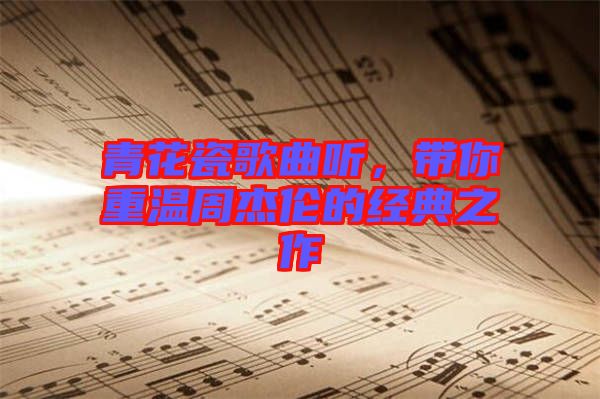 青花瓷歌曲聽,帶你重溫周杰倫的經(jīng)典之作