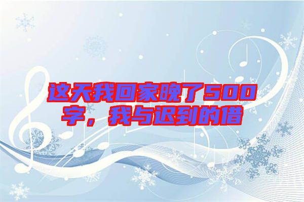 這天我回家晚了500字,我與遲到的借