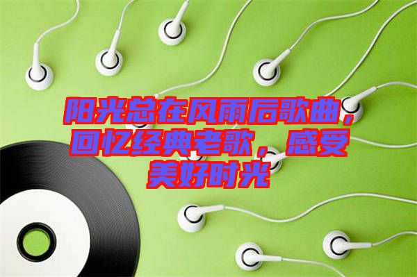 陽(yáng)光總在風(fēng)雨后歌曲,回憶經(jīng)典老歌,感受美好時(shí)光