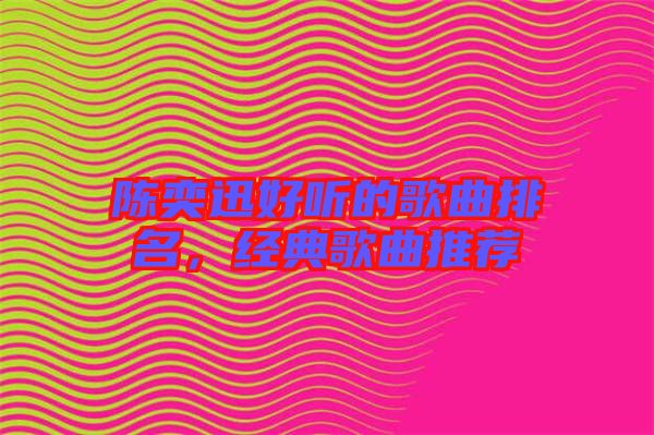 陳奕迅好聽的歌曲排名,經典歌曲推薦