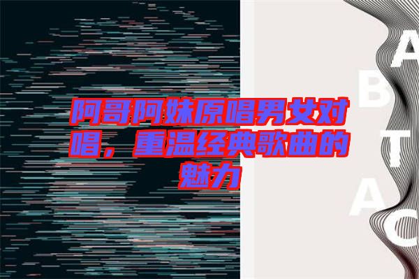 阿哥阿妹原唱男女對唱，重溫經(jīng)典歌曲的魅力