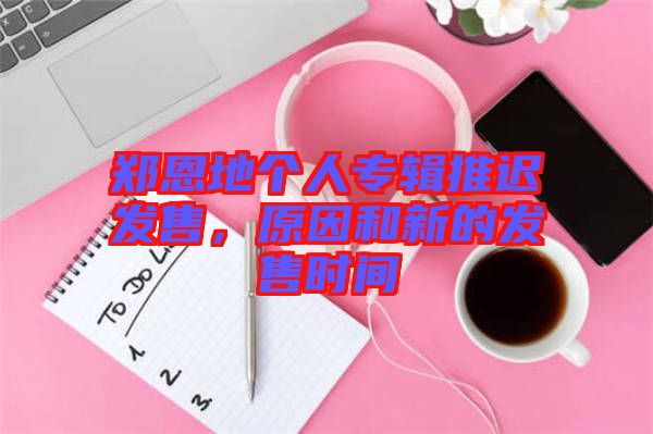 鄭恩地個(gè)人專輯推遲發(fā)售,原因和新的發(fā)售時(shí)間