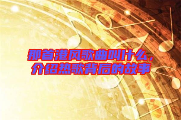 那首港風歌曲叫什么，介紹熱歌背后的故事