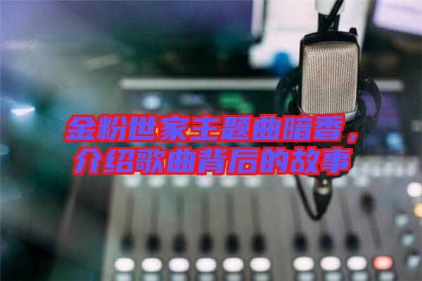 金粉世家主題曲暗香,介紹歌曲背后的故事