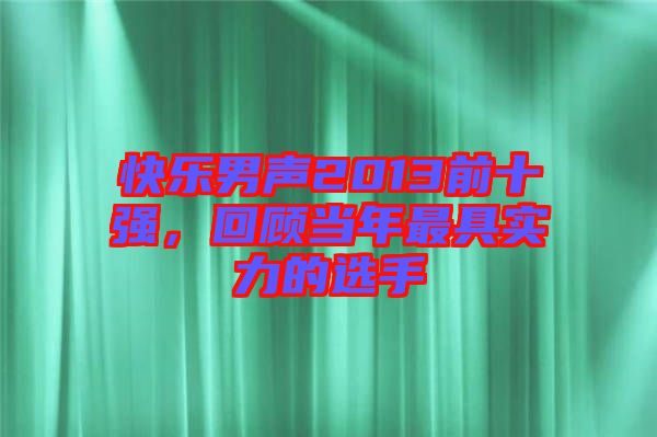 快樂男聲2013前十強,回顧當年最具實力的選手